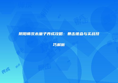 阴阳师茨木童子养成攻略：暴击堆叠与实战技巧解析