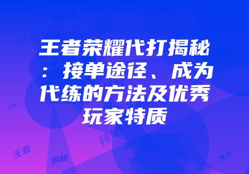 王者荣耀代打揭秘：接单途径、成为代练的方法及优秀玩家特质