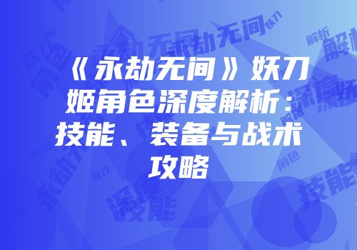 《永劫无间》妖刀姬角色深度解析：技能、装备与战术攻略