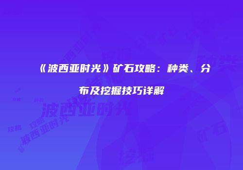 《波西亚时光》矿石攻略：种类、分布及挖掘技巧详解