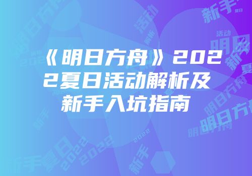 《明日方舟》2022夏日活动解析及新手入坑指南