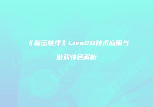 《碧蓝航线》Live2D技术应用与游戏特色解析