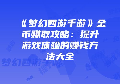 《梦幻西游手游》金币赚取攻略：提升游戏体验的赚钱方法大全