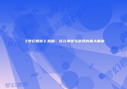 《梦幻西游》揭秘：托儿争议与游戏内幕大解析