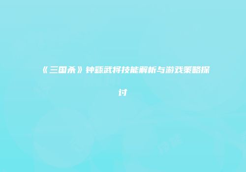 《三国杀》钟繇武将技能解析与游戏策略探讨