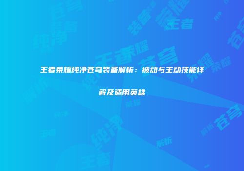 王者荣耀纯净苍穹装备解析：被动与主动技能详解及适用英雄