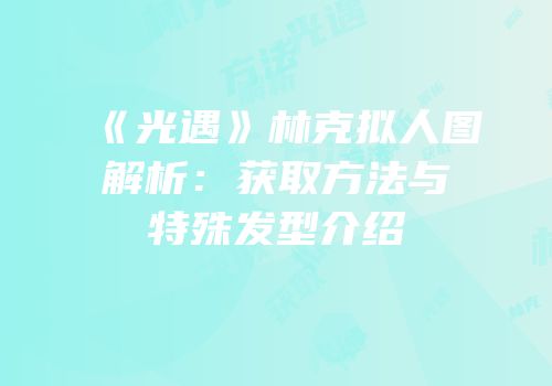 《光遇》林克拟人图解析：获取方法与特殊发型介绍