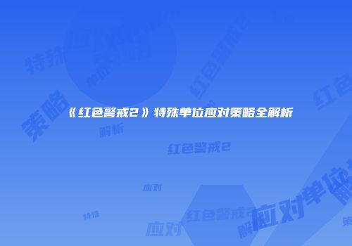 《红色警戒2》特殊单位应对策略全解析
