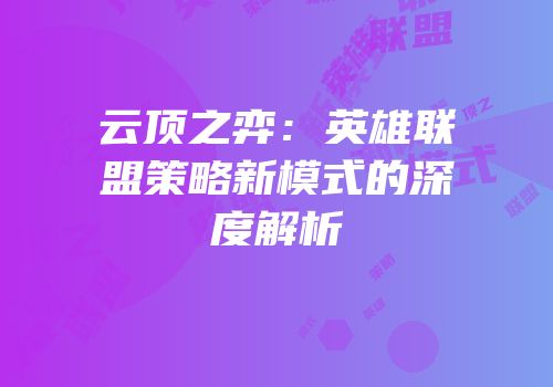 云顶之弈：英雄联盟策略新模式的深度解析