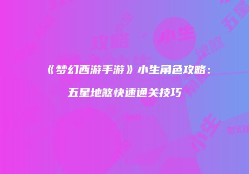 《梦幻西游手游》小生角色攻略：五星地煞快速通关技巧