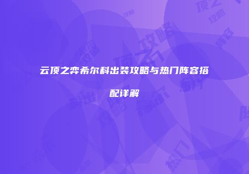 云顶之弈希尔科出装攻略与热门阵容搭配详解