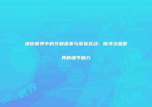 迷你世界中的牙刷趣事与草莓互动：探寻沙盒世界的细节魅力