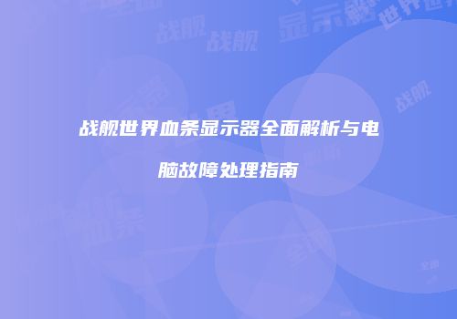 战舰世界血条显示器全面解析与电脑故障处理指南