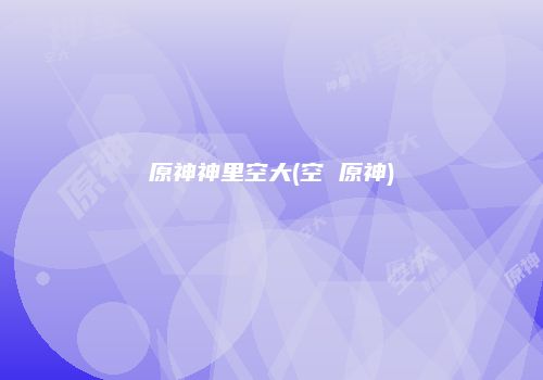 原神神里空大(空 原神)