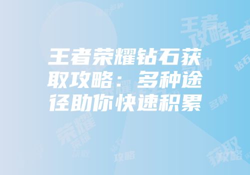 王者荣耀钻石获取攻略：多种途径助你快速积累
