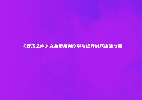 《云顶之弈》龙族蛋机制详解与提升游戏体验攻略
