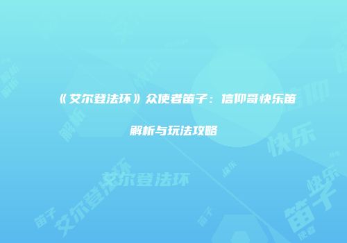 《艾尔登法环》众使者笛子：信仰哥快乐笛解析与玩法攻略