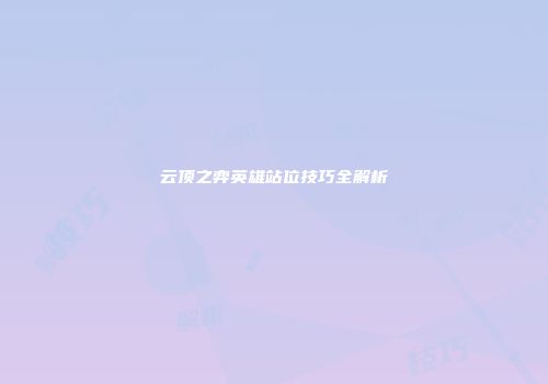 云顶之弈英雄站位技巧全解析