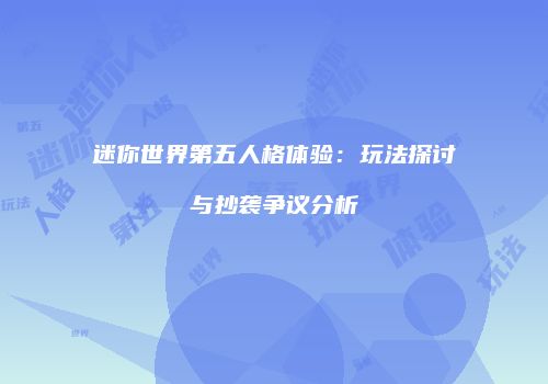 迷你世界第五人格体验：玩法探讨与抄袭争议分析
