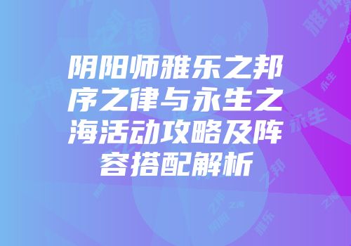 阴阳师雅乐之邦序之律与永生之海活动攻略及阵容搭配解析