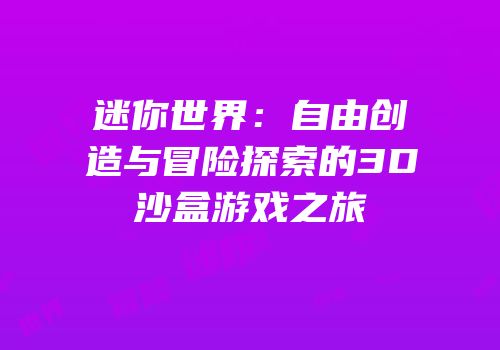 迷你世界：自由创造与冒险探索的3D沙盒游戏之旅