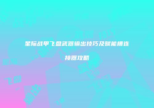 星际战甲飞盘武器输出技巧及赋能槽连接器攻略
