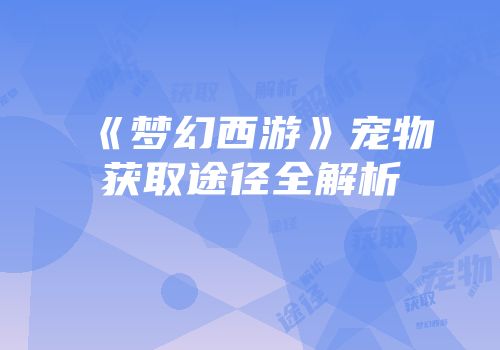 《梦幻西游》宠物获取途径全解析