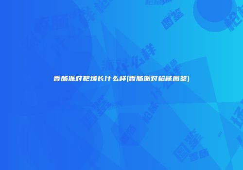 香肠派对靶场长什么样(香肠派对枪械图鉴)