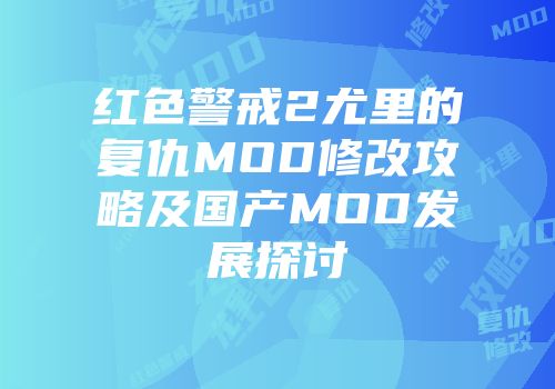 红色警戒2尤里的复仇MOD修改攻略及国产MOD发展探讨