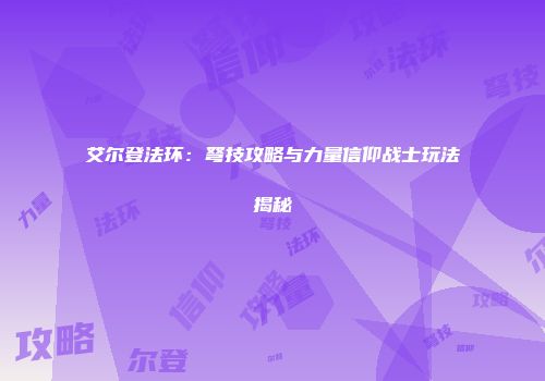 艾尔登法环：弩技攻略与力量信仰战士玩法揭秘