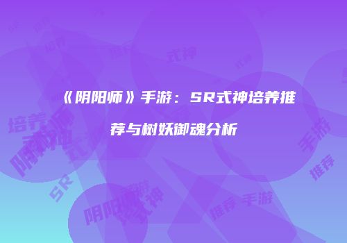 《阴阳师》手游：SR式神培养推荐与树妖御魂分析