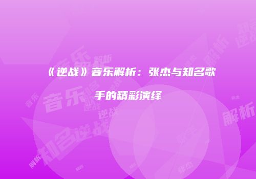 《逆战》音乐解析：张杰与知名歌手的精彩演绎
