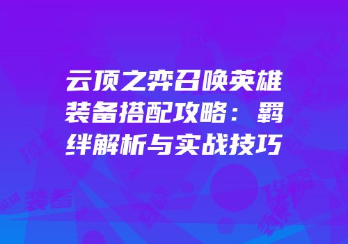 云顶之弈召唤英雄装备搭配攻略：羁绊解析与实战技巧