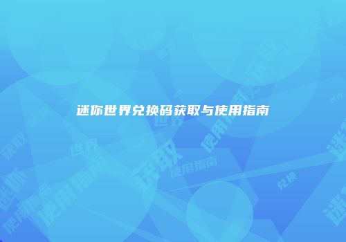 迷你世界兑换码获取与使用指南