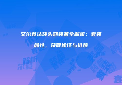 艾尔登法环头部装备全解析：套装属性、获取途径与推荐