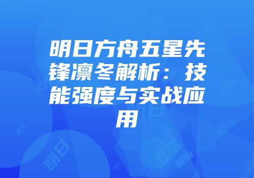 明日方舟五星先锋凛冬解析：技能强度与实战应用