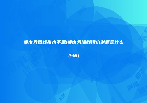 都市天际线排水不足(都市天际线污水倒灌是什么原因)