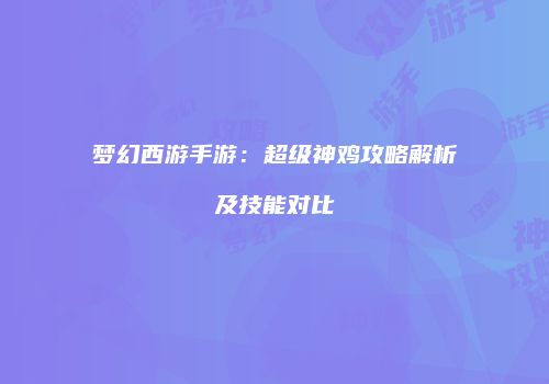 梦幻西游手游：超级神鸡攻略解析及技能对比