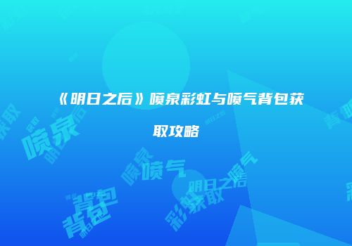 《明日之后》喷泉彩虹与喷气背包获取攻略
