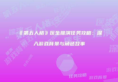 《第五人格》医生推演任务攻略：深入游戏背景与角色故事