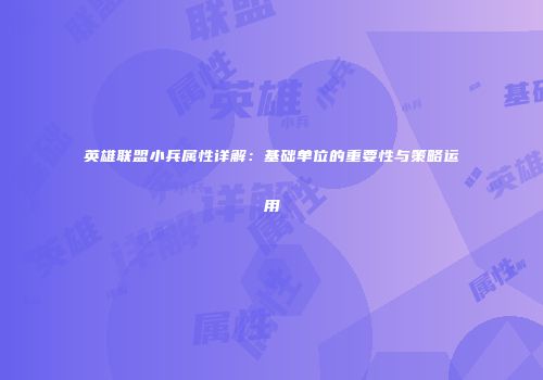 英雄联盟小兵属性详解：基础单位的重要性与策略运用