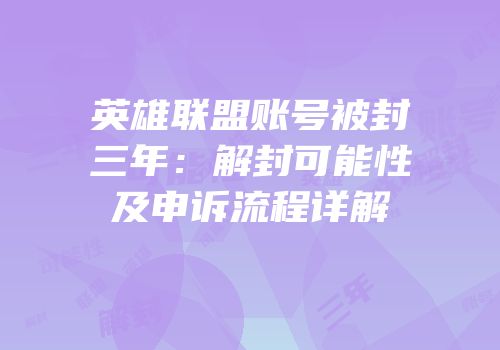 英雄联盟账号被封三年：解封可能性及申诉流程详解