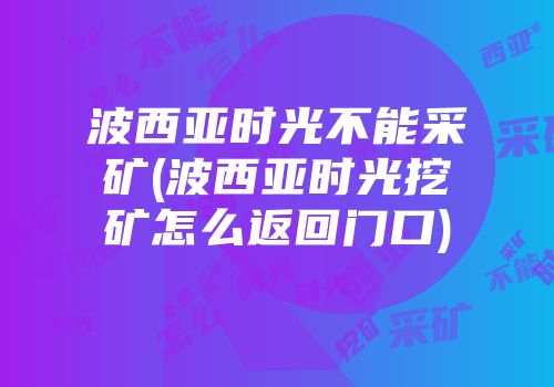 波西亚时光不能采矿(波西亚时光挖矿怎么返回门口)