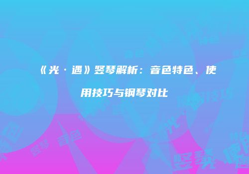 《光·遇》竖琴解析：音色特色、使用技巧与钢琴对比