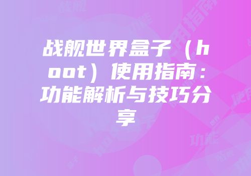战舰世界盒子（hoot）使用指南：功能解析与技巧分享