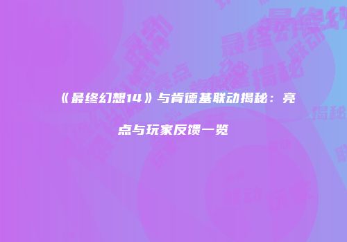 《最终幻想14》与肯德基联动揭秘：亮点与玩家反馈一览