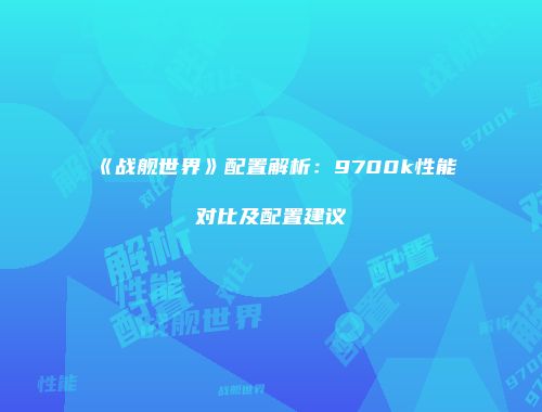 《战舰世界》配置解析：9700k性能对比及配置建议