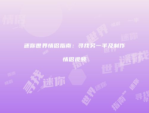 迷你世界情侣指南：寻找另一半及制作情侣视频