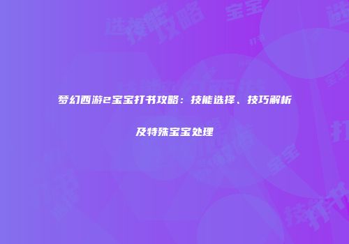 梦幻西游2宝宝打书攻略：技能选择、技巧解析及特殊宝宝处理
