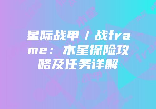 星际战甲／战frame：木星探险攻略及任务详解